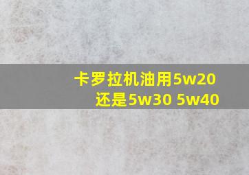 卡罗拉机油用5w20还是5w30 5w40